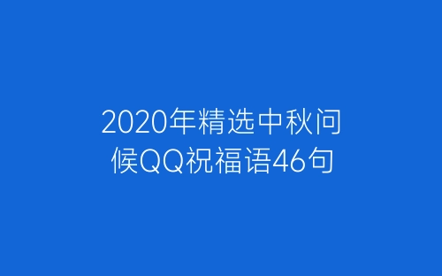2020年精选中秋问候QQ祝福语46句-春林公文网