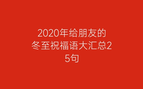 2020年给朋友的冬至祝福语大汇总25句-春林公文网