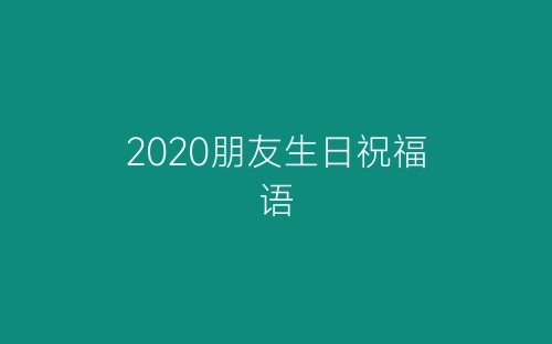 2020朋友生日祝福语-春林公文网