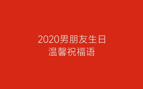 2020男朋友生日温馨祝福语-春林公文网