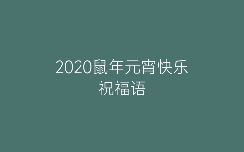 2020鼠年元宵快乐祝福语-春林公文网