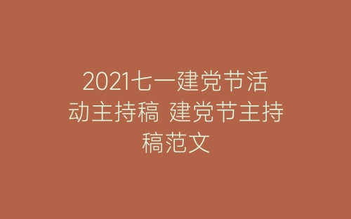 2021七一建党节活动主持稿 建党节主持稿范文-春林公文网