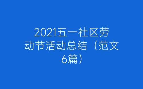 2021五一社区劳动节活动总结（范文6篇）-春林公文网