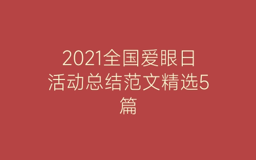 2021全国爱眼日活动总结范文精选5篇-春林公文网