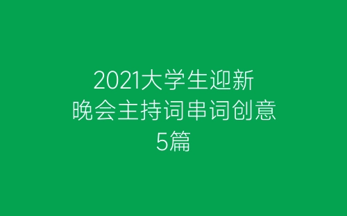 2021大学生迎新晚会主持词串词创意5篇-春林公文网