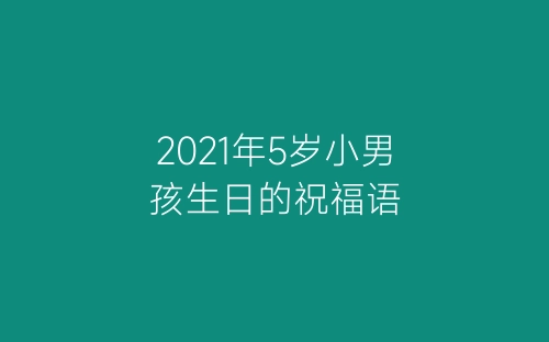 2021年5岁小男孩生日的祝福语-春林公文网