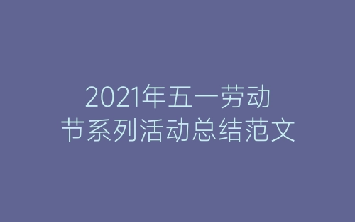 2021年五一劳动节系列活动总结范文-春林公文网
