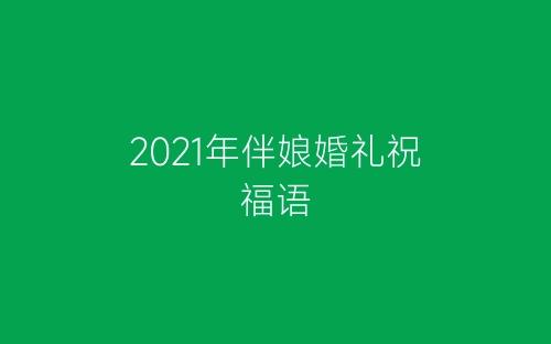 2021年伴娘婚礼祝福语-春林公文网