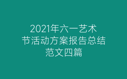 2021年六一艺术节活动方案报告总结范文四篇-春林公文网