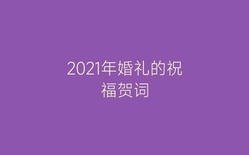 2021年婚礼的祝福贺词-春林公文网