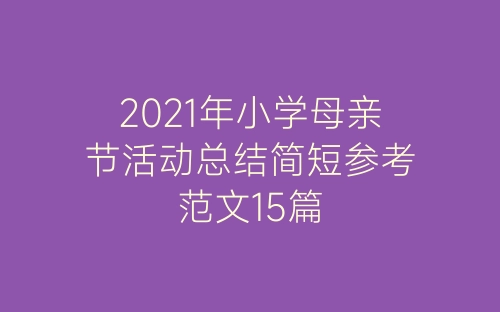 2021年小学母亲节活动总结简短参考范文15篇-春林公文网