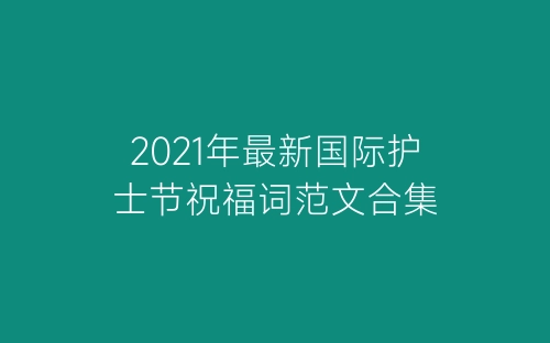 2021年最新国际护士节祝福词范文合集-春林公文网