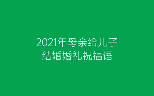 2021年母亲给儿子结婚婚礼祝福语-春林公文网