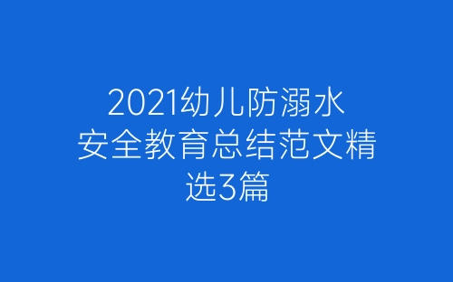 2021幼儿防溺水安全教育总结范文精选3篇-春林公文网