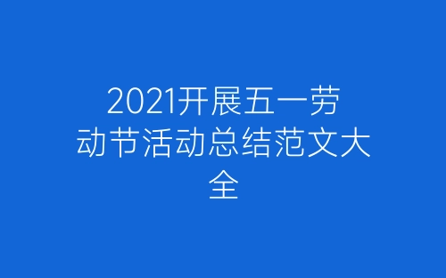 2021开展五一劳动节活动总结范文大全-春林公文网