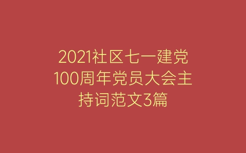 2021社区七一建党100周年党员大会主持词范文3篇-春林公文网