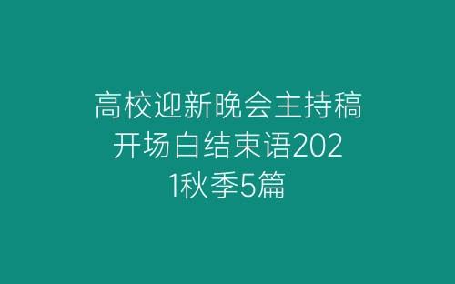 高校迎新晚会主持稿开场白结束语2021秋季5篇-春林公文网