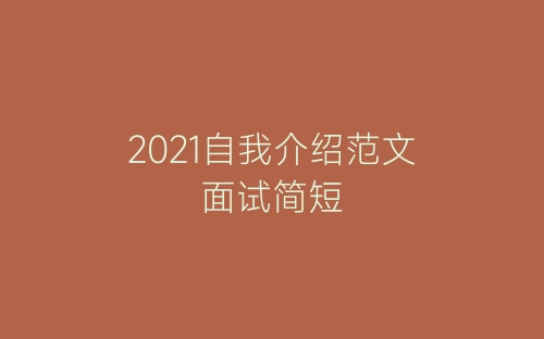 2021自我介绍范文面试简短-春林公文网