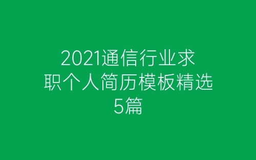 2021通信行业求职个人简历模板精选5篇-春林公文网