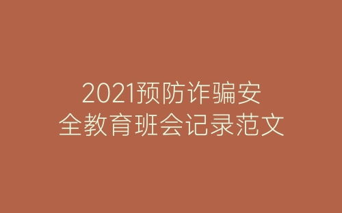 2021预防诈骗安全教育班会记录范文-春林公文网