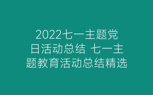 2022七一主题党日活动总结 七一主题教育活动总结精选10篇-春林公文网