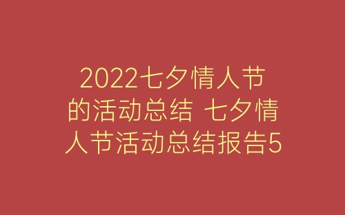 2022七夕情人节的活动总结 七夕情人节活动总结报告5篇-春林公文网