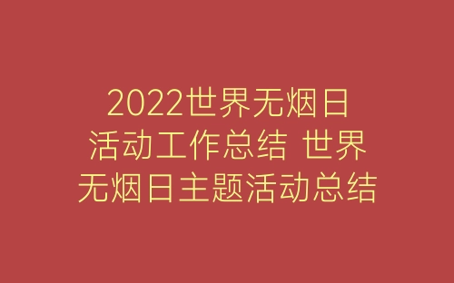 2022世界无烟日活动工作总结 世界无烟日主题活动总结精选五篇-春林公文网