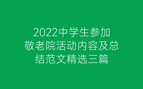 2022中学生参加敬老院活动内容及总结范文精选三篇-春林公文网