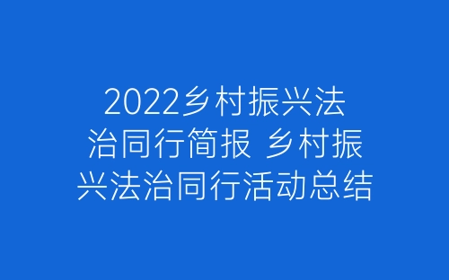 2022乡村振兴法治同行简报 乡村振兴法治同行活动总结精选六篇-春林公文网
