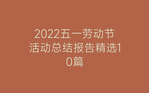 2022五一劳动节活动总结报告精选10篇-春林公文网