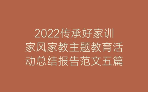 2022传承好家训家风家教主题教育活动总结报告范文五篇-春林公文网