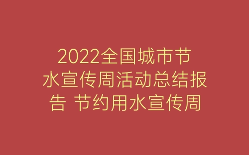 2022全国城市节水宣传周活动总结报告 节约用水宣传周活动总结精选五篇-春林公文网