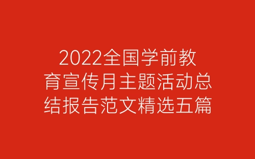 2022全国学前教育宣传月主题活动总结报告范文精选五篇-春林公文网
