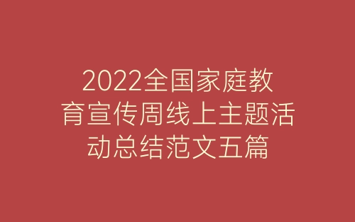 2022全国家庭教育宣传周线上主题活动总结范文五篇-春林公文网