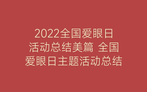 2022全国爱眼日活动总结美篇 全国爱眼日主题活动总结精选五篇-春林公文网