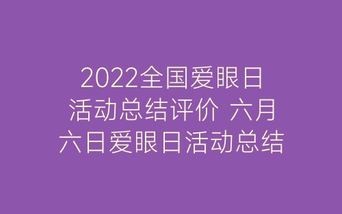 2022全国爱眼日活动总结评价 六月六日爱眼日活动总结范文五篇-春林公文网