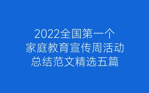 2022全国第一个家庭教育宣传周活动总结范文精选五篇-春林公文网