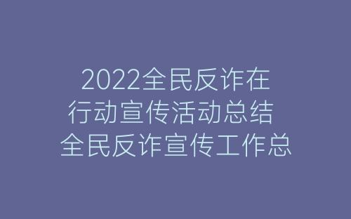 2022全民反诈在行动宣传活动总结 全民反诈宣传工作总结精选6篇-春林公文网