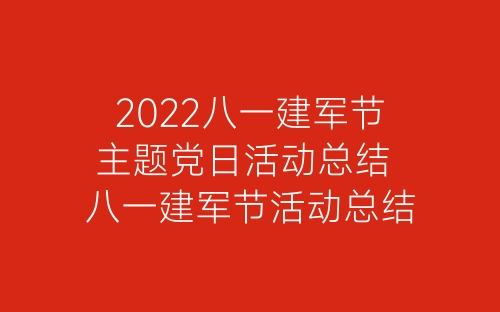2022八一建军节主题党日活动总结 八一建军节活动总结报告精选5篇-春林公文网