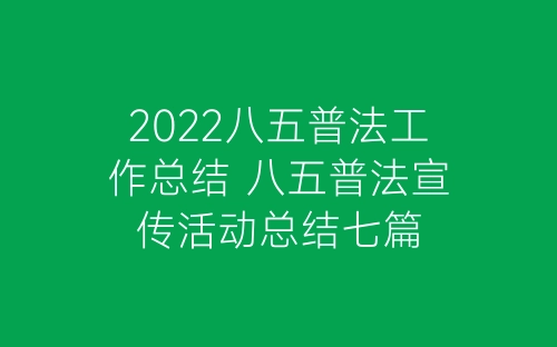 2022八五普法工作总结 八五普法宣传活动总结七篇-春林公文网