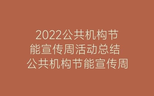 2022公共机构节能宣传周活动总结 公共机构节能宣传周活动简报八篇-春林公文网
