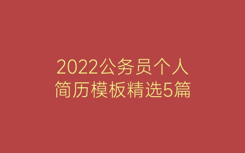 2022公务员个人简历模板精选5篇-春林公文网