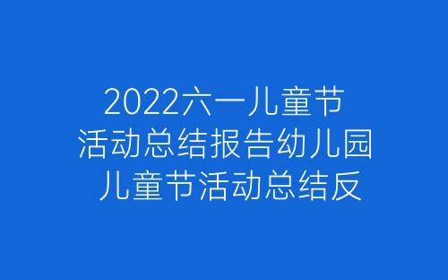 2022六一儿童节活动总结报告幼儿园 儿童节活动总结反思范文10篇-春林公文网