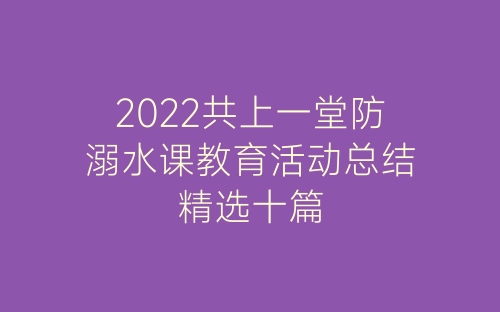 2022共上一堂防溺水课教育活动总结精选十篇-春林公文网