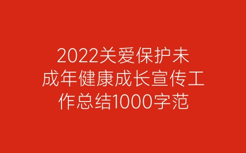 2022关爱保护未成年健康成长宣传工作总结1000字范文七篇-春林公文网