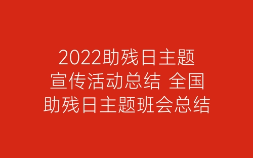 2022助残日主题宣传活动总结 全国助残日主题班会总结五篇-春林公文网