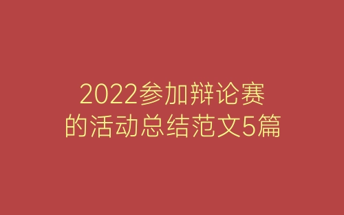 2022参加辩论赛的活动总结范文5篇-春林公文网