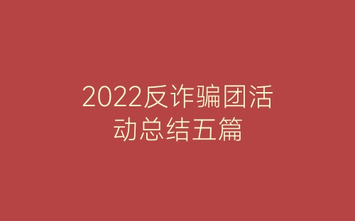 2022反诈骗团活动总结五篇-春林公文网