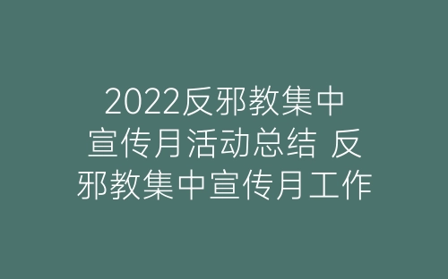 2022反邪教集中宣传月活动总结 反邪教集中宣传月工作总结精选5篇-春林公文网