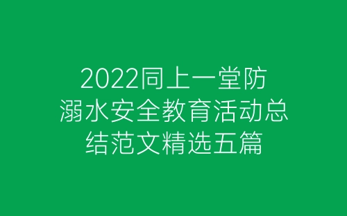 2022同上一堂防溺水安全教育活动总结范文精选五篇-春林公文网